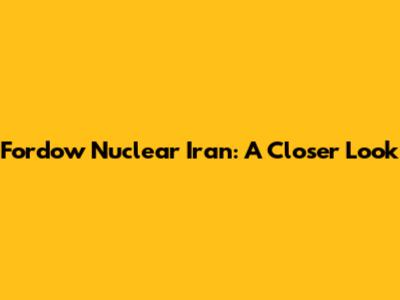 Fordow Nuclear Iran: A Closer Look