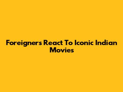 Foreigners React To Iconic Indian Movies
