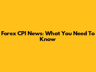 Forex CPI News: What You Need To Know
