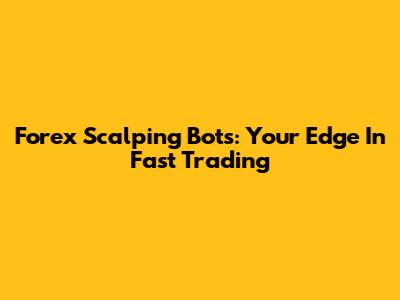 Forex Scalping Bots: Your Edge In Fast Trading