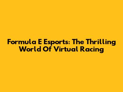 Formula E Esports: The Thrilling World Of Virtual Racing