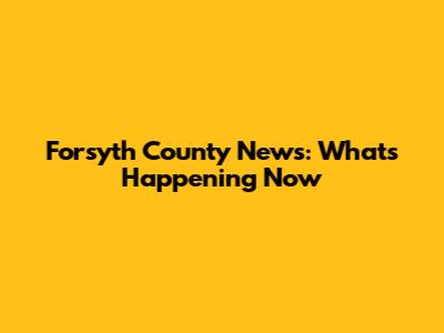 Forsyth County News: What's Happening Now