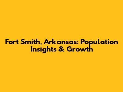 Fort Smith, Arkansas: Population Insights & Growth