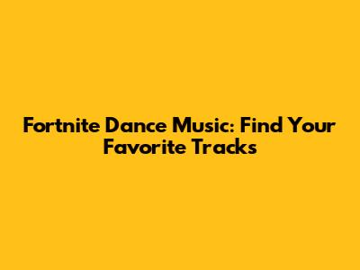 Fortnite Dance Music: Find Your Favorite Tracks