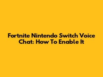 Fortnite Nintendo Switch Voice Chat: How To Enable It