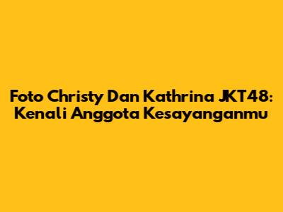 Foto Christy Dan Kathrina JKT48: Kenali Anggota Kesayanganmu