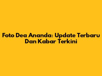 Foto Dea Ananda: Update Terbaru Dan Kabar Terkini