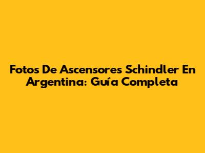Fotos De Ascensores Schindler En Argentina: Guía Completa