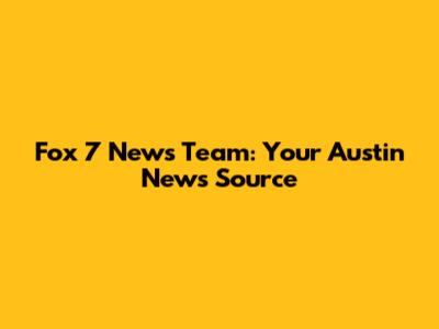 Fox 7 News Team: Your Austin News Source