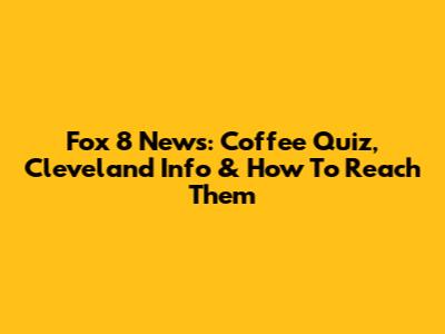 Fox 8 News: Coffee Quiz, Cleveland Info & How To Reach Them