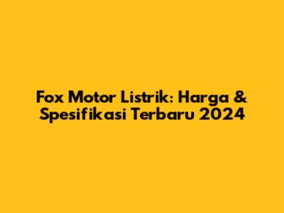 Fox Motor Listrik: Harga & Spesifikasi Terbaru 2024