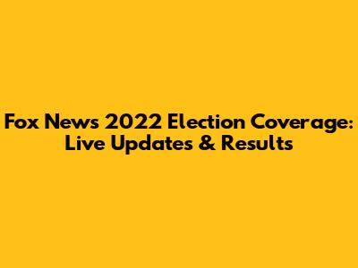 Fox News 2022 Election Coverage: Live Updates & Results