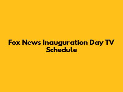 Fox News Inauguration Day TV Schedule