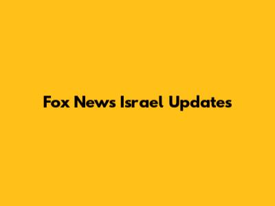 Fox News Israel Updates