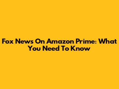 Fox News On Amazon Prime: What You Need To Know