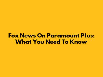 Fox News On Paramount Plus: What You Need To Know