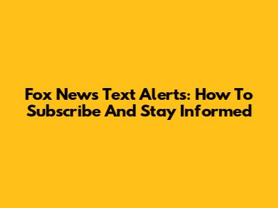 Fox News Text Alerts: How To Subscribe And Stay Informed