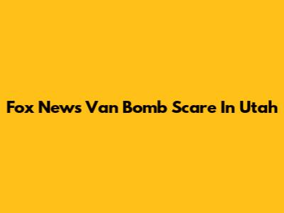 Fox News Van Bomb Scare In Utah