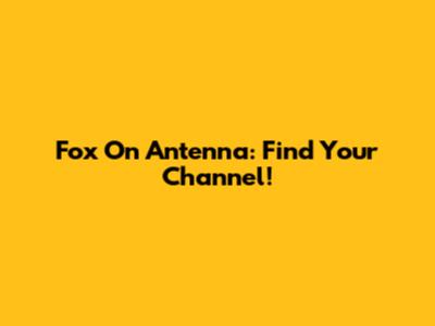 Fox On Antenna: Find Your Channel!