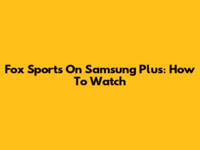 Fox Sports On Samsung Plus: How To Watch