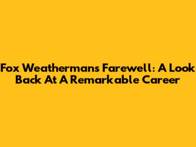 Fox Weatherman's Farewell: A Look Back At A Remarkable Career