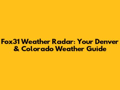 Fox31 Weather Radar: Your Denver & Colorado Weather Guide