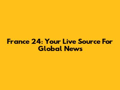 France 24: Your Live Source For Global News