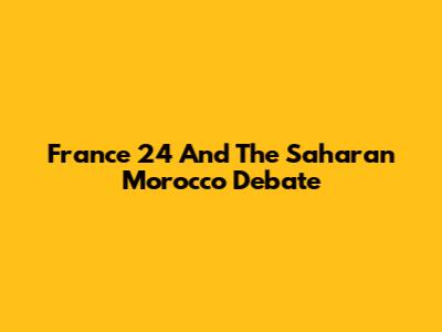 France 24 And The Saharan Morocco Debate