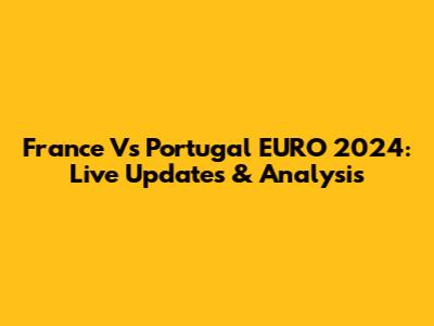 France Vs Portugal EURO 2024: Live Updates & Analysis