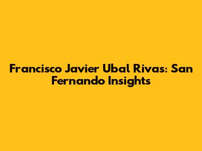Francisco Javier Ubal Rivas: San Fernando Insights