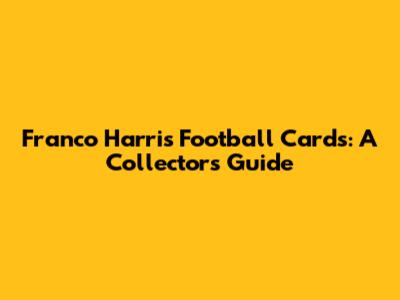 Franco Harris Football Cards: A Collector's Guide