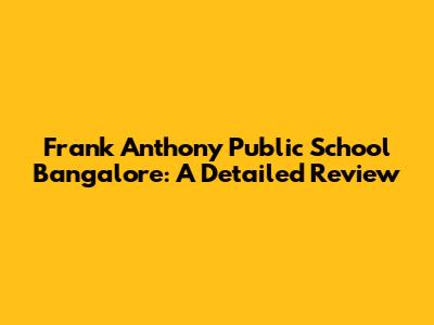 Frank Anthony Public School Bangalore: A Detailed Review