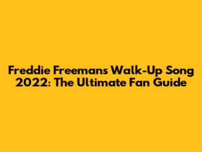 Freddie Freeman's Walk-Up Song 2022: The Ultimate Fan Guide
