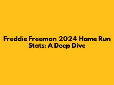 Freddie Freeman 2024 Home Run Stats: A Deep Dive