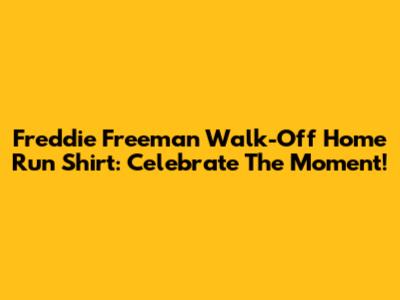 Freddie Freeman Walk-Off Home Run Shirt: Celebrate The Moment!