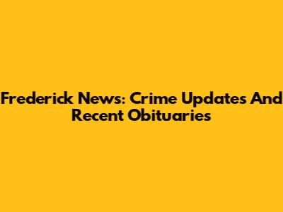 Frederick News: Crime Updates And Recent Obituaries
