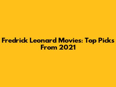 Fredrick Leonard Movies: Top Picks From 2021