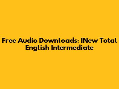 Free Audio Downloads: INew Total English Intermediate