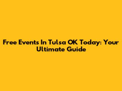 Free Events In Tulsa OK Today: Your Ultimate Guide