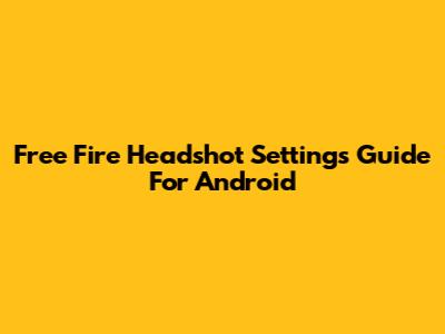 Free Fire Headshot Settings Guide For Android