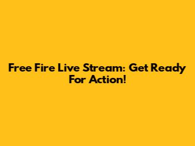 Free Fire Live Stream: Get Ready For Action!