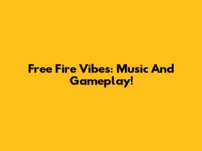 Free Fire Vibes: Music And Gameplay!