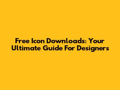 Free Icon Downloads: Your Ultimate Guide For Designers