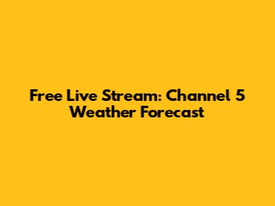Free Live Stream: Channel 5 Weather Forecast