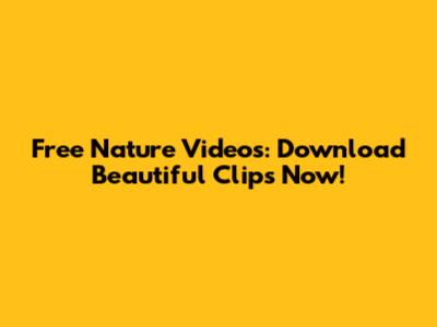 Free Nature Videos: Download Beautiful Clips Now!