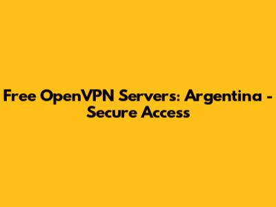 Free OpenVPN Servers: Argentina - Secure Access