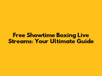 Free Showtime Boxing Live Streams: Your Ultimate Guide