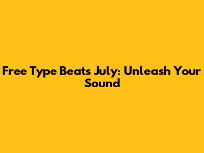 Free Type Beats July: Unleash Your Sound