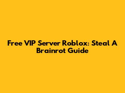 Free VIP Server Roblox: Steal A Brainrot Guide