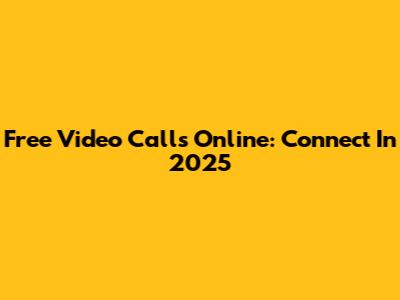Free Video Calls Online: Connect In 2025